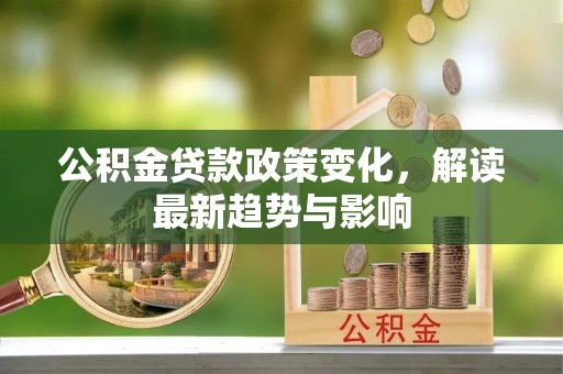 交易公积金贷款政策变化，解读最新趋势与影响