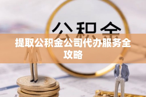 交易提取公积金公司代办服务全攻略