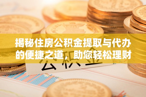 交易揭秘住房公积金提取与代办的便捷之道，助您轻松理财