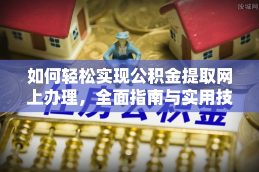 交易如何轻松实现公积金提取网上办理，全面指南与实用技巧