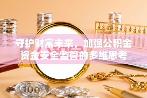 交易守护财富未来，加强公积金资金安全监管的多维思考
