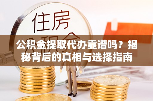 交易公积金提取代办靠谱吗？揭秘背后的真相与选择指南