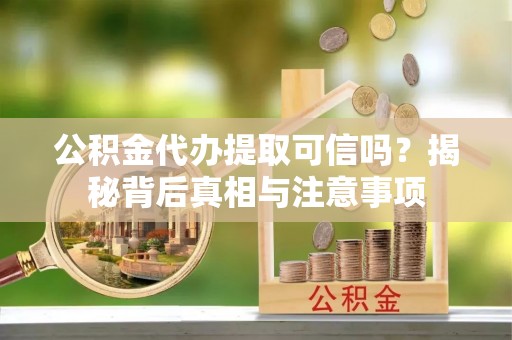 交易公积金代办提取可信吗？揭秘背后真相与注意事项