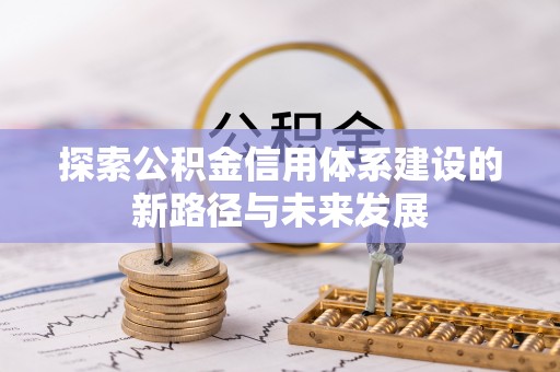 交易探索公积金信用体系建设的新路径与未来发展