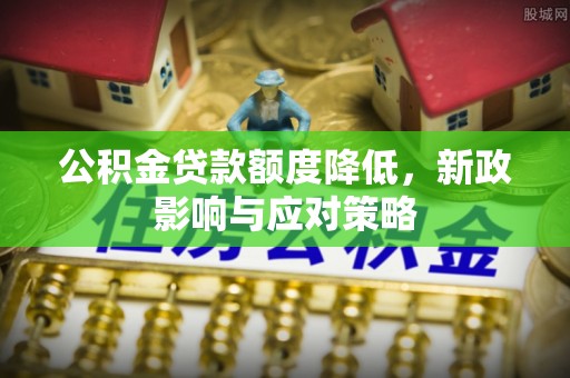 交易公积金贷款额度降低，新政影响与应对策略