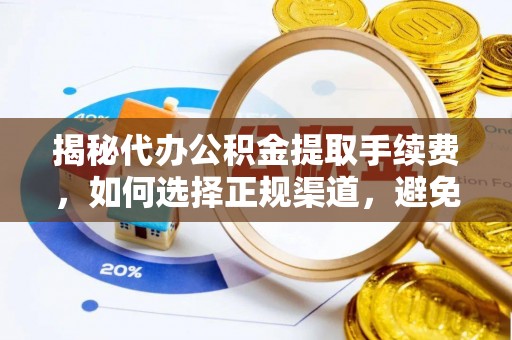 交易揭秘代办公积金提取手续费，如何选择正规渠道，避免上当受骗