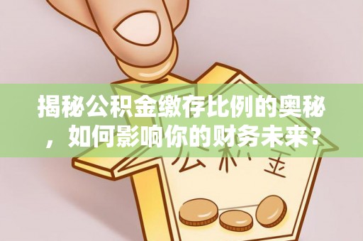 交易揭秘公积金缴存比例的奥秘，如何影响你的财务未来？