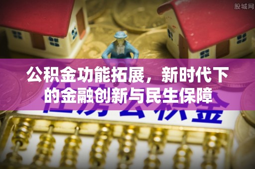 交易公积金功能拓展，新时代下的金融创新与民生保障