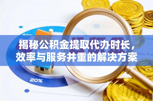 交易揭秘公积金提取代办时长，效率与服务并重的解决方案