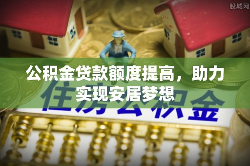 交易公积金贷款额度提高，助力实现安居梦想