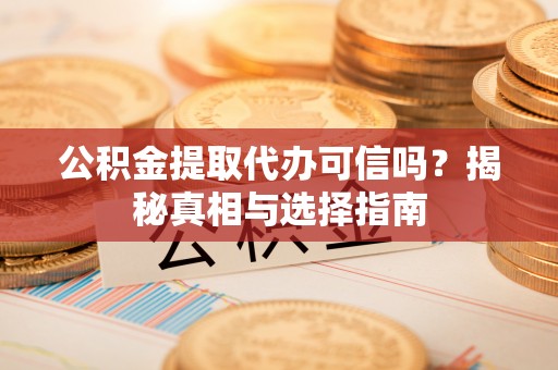 交易公积金提取代办可信吗？揭秘真相与选择指南