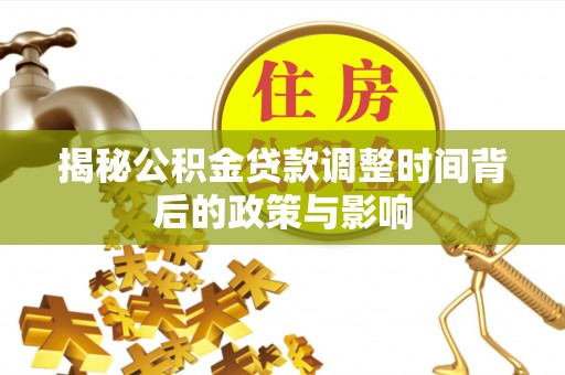 交易揭秘公积金贷款调整时间背后的政策与影响