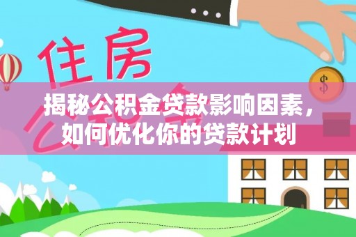 交易揭秘公积金贷款影响因素，如何优化你的贷款计划