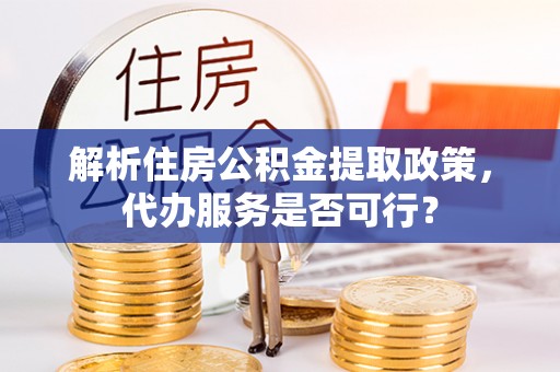 交易解析住房公积金提取政策，代办服务是否可行？