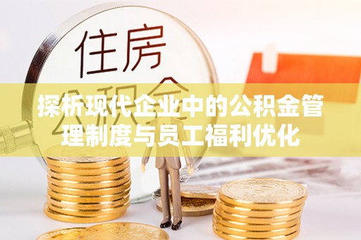 交易探析现代企业中的公积金管理制度与员工福利优化