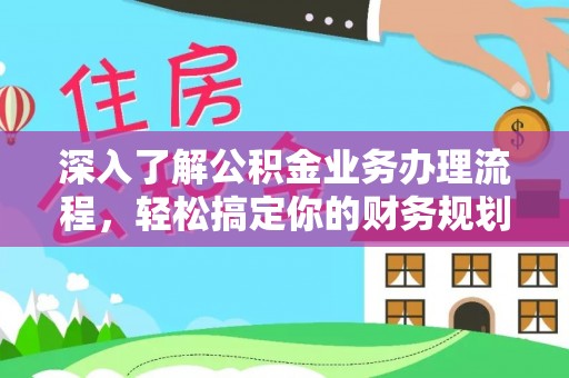 交易深入了解公积金业务办理流程，轻松搞定你的财务规划