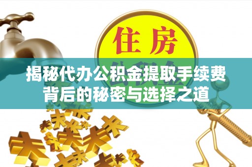 交易揭秘代办公积金提取手续费背后的秘密与选择之道