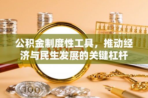 交易公积金制度性工具，推动经济与民生发展的关键杠杆