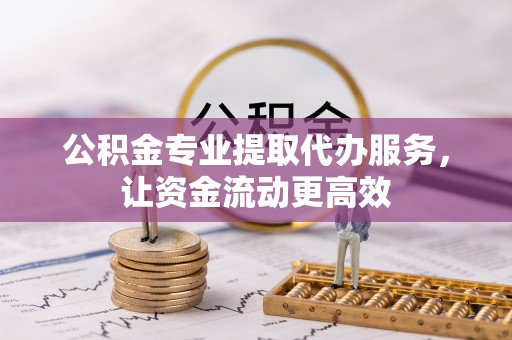 交易公积金专业提取代办服务，让资金流动更高效