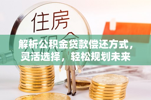 交易解析公积金贷款偿还方式，灵活选择，轻松规划未来