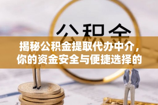 交易揭秘公积金提取代办中介，你的资金安全与便捷选择的平衡点