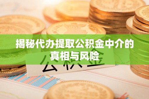 交易揭秘代办提取公积金中介的真相与风险