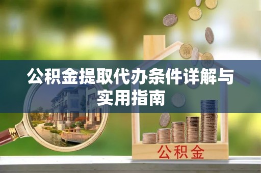 交易公积金提取代办条件详解与实用指南