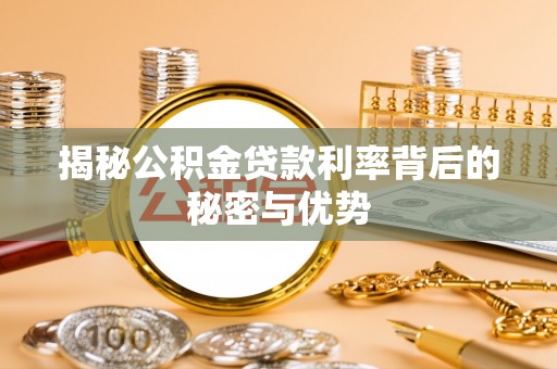 交易揭秘公积金贷款利率背后的秘密与优势