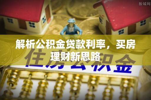 交易解析公积金贷款利率，买房理财新思路