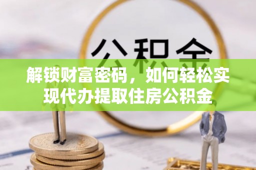 交易解锁财富密码，如何轻松实现代办提取住房公积金