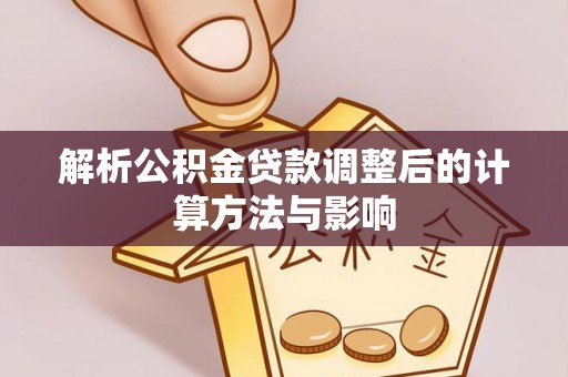 交易解析公积金贷款调整后的计算方法与影响