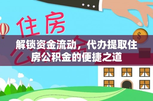 交易解锁资金流动，代办提取住房公积金的便捷之道