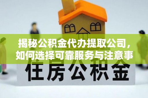 交易揭秘公积金代办提取公司，如何选择可靠服务与注意事项