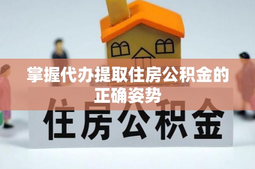 交易掌握代办提取住房公积金的正确姿势