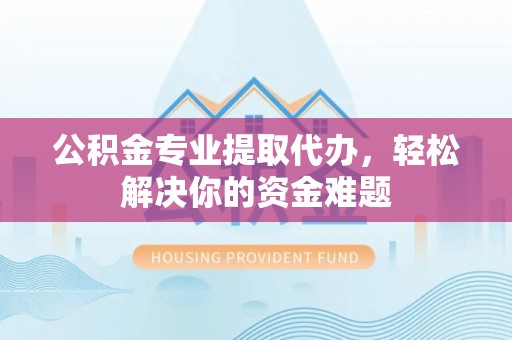 交易公积金专业提取代办，轻松解决你的资金难题