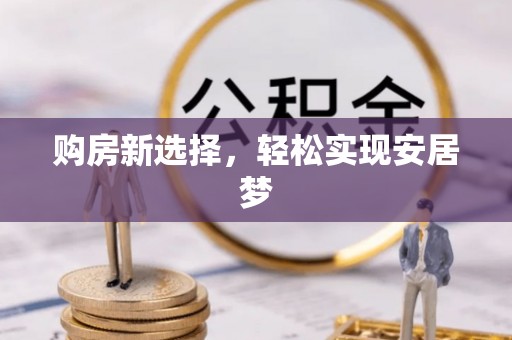 交易购房新选择，轻松实现安居梦