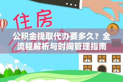 交易公积金提取代办要多久？全流程解析与时间管理指南