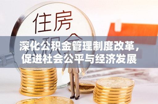 交易深化公积金管理制度改革，促进社会公平与经济发展