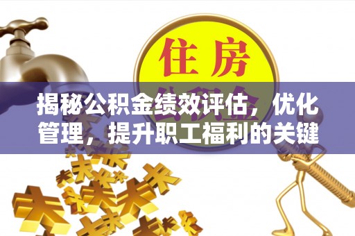 交易揭秘公积金绩效评估，优化管理，提升职工福利的关键一步