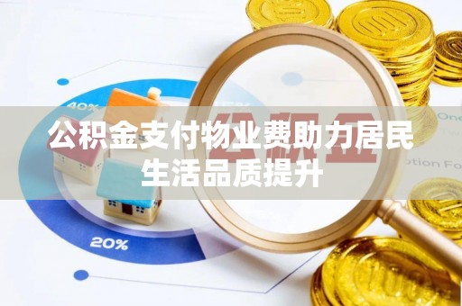 交易公积金支付物业费助力居民生活品质提升