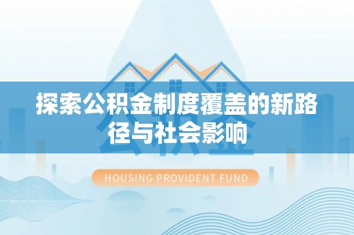 交易探索公积金制度覆盖的新路径与社会影响