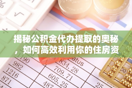 交易揭秘公积金代办提取的奥秘，如何高效利用你的住房资金