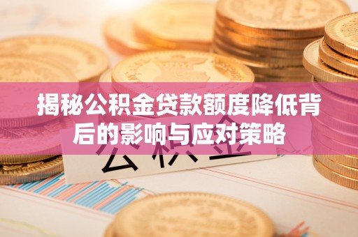 交易揭秘公积金贷款额度降低背后的影响与应对策略