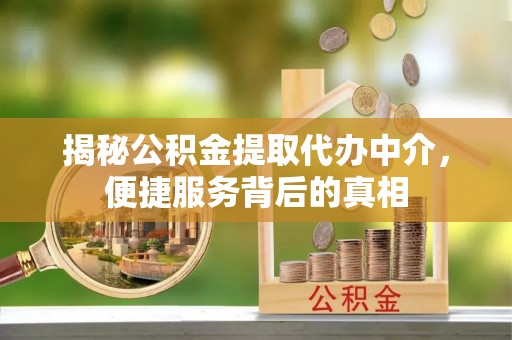 交易揭秘公积金提取代办中介，便捷服务背后的真相