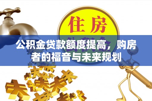 交易公积金贷款额度提高，购房者的福音与未来规划