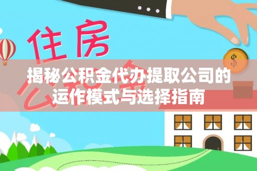 交易揭秘公积金代办提取公司的运作模式与选择指南