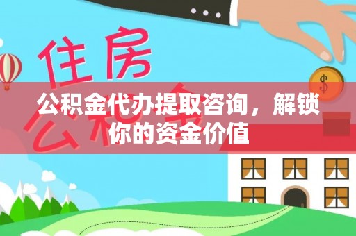 交易公积金代办提取咨询，解锁你的资金价值