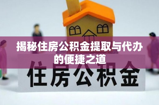 交易揭秘住房公积金提取与代办的便捷之道