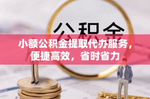 交易小额公积金提取代办服务，便捷高效，省时省力