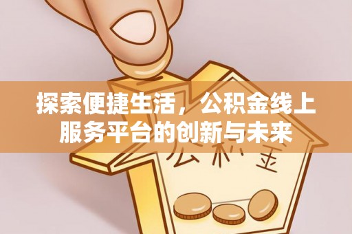 交易探索便捷生活，公积金线上服务平台的创新与未来